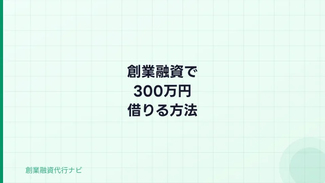 創業融資で300万円借りる方法【2026年】審査基準・自己資金・申請手順